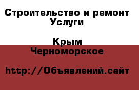 Строительство и ремонт Услуги. Крым,Черноморское